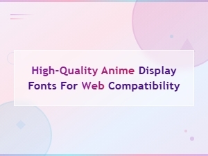 Best High-Quality Anime Display Fonts for Web Compatibility