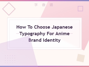 How to Choose Japanese Typography for Anime Brand Identity